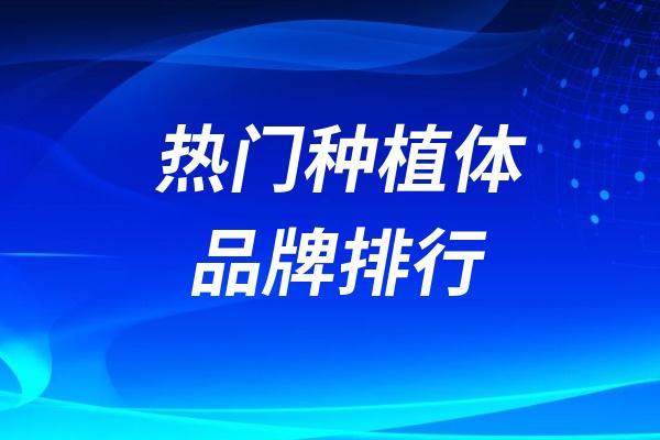 十大热门种植体品牌排行榜单